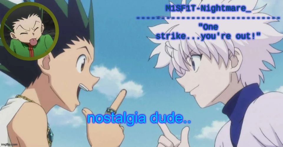 M1SF1T's HxH Temp | nostalgia dude.. | image tagged in m1sf1t's hxh temp | made w/ Imgflip meme maker