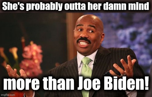 Steve Harvey Meme | She's probably outta her damn mind more than Joe Biden! | image tagged in memes,steve harvey | made w/ Imgflip meme maker