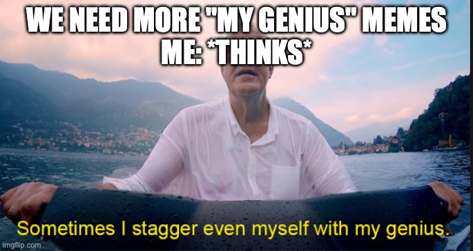 Sometimes I stagger even myself with my genius | WE NEED MORE "MY GENIUS" MEMES
ME: *THINKS* | image tagged in sometimes i stagger even myself with my genius | made w/ Imgflip meme maker