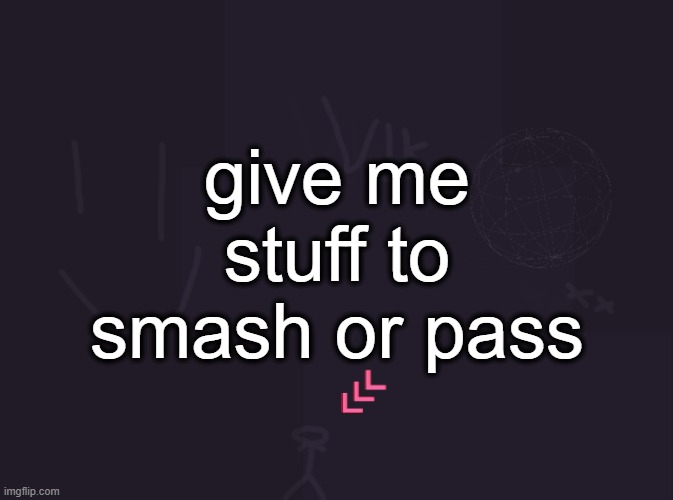 normal this time | give me stuff to smash or pass | image tagged in vik's image | made w/ Imgflip meme maker