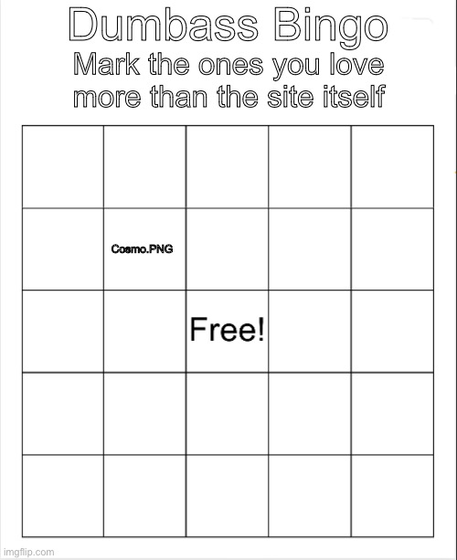 Who are we putting on the dumbass bingo | Dumbass Bingo; Mark the ones you love more than the site itself; Cosmo.PNG | image tagged in blank bingo | made w/ Imgflip meme maker