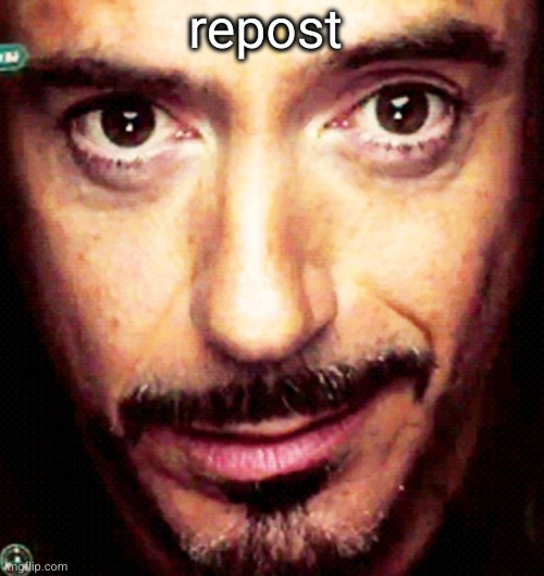 Tony Stark Repost | repost | image tagged in tony stark repost | made w/ Imgflip meme maker