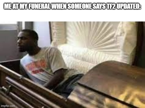 I did not have permission to die! | ME AT MY FUNERAL WHEN SOMEONE SAYS TF2 UPDATED: | image tagged in guy waking up at the funeral,tf2,team fortress 2 | made w/ Imgflip meme maker