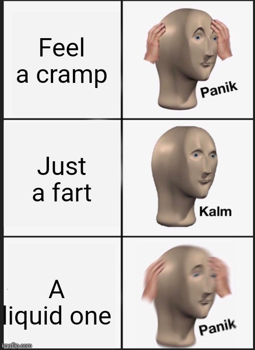 Panik Kalm Panik | Feel a cramp; Just a fart; A liquid one | image tagged in memes,panik kalm panik | made w/ Imgflip meme maker