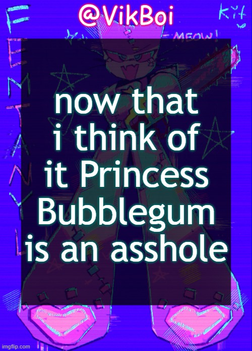 Vik femtanyl Announcement Temp | now that i think of it Princess Bubblegum is an asshole | image tagged in vikboi femtanyl announcement temp | made w/ Imgflip meme maker