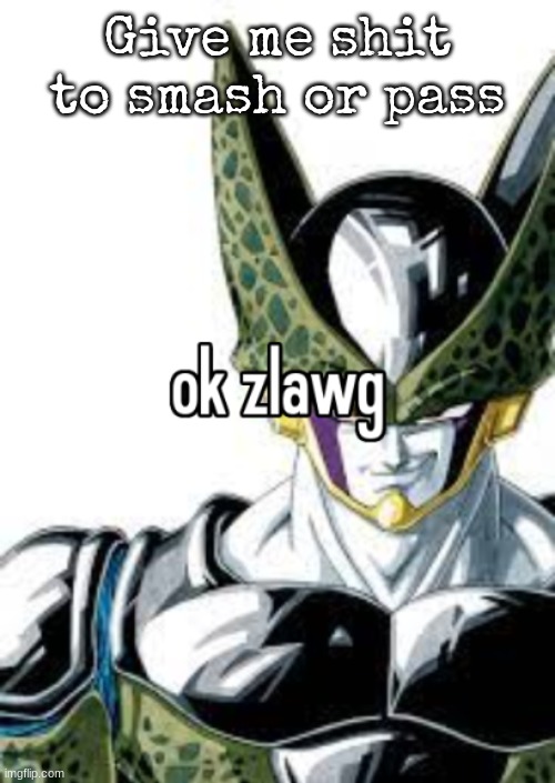 ok zlawg | Give me shit to smash or pass | image tagged in ok zlawg | made w/ Imgflip meme maker