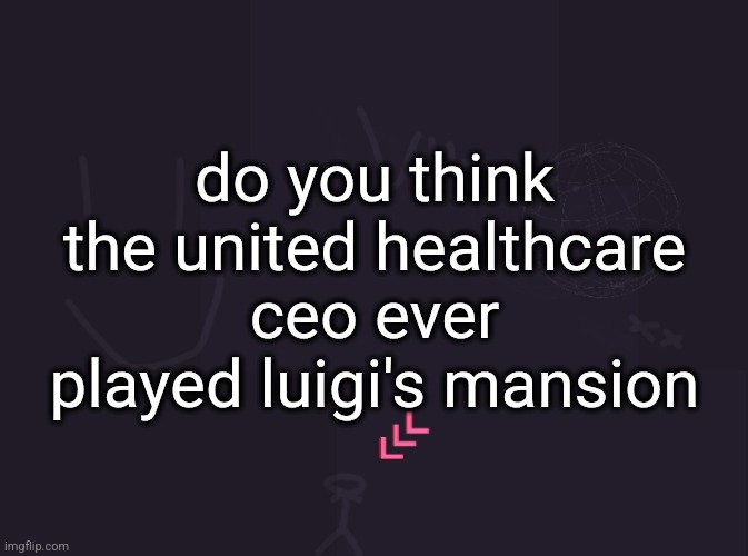 vik's image | do you think the united healthcare ceo ever played luigi's mansion | image tagged in vik's image | made w/ Imgflip meme maker