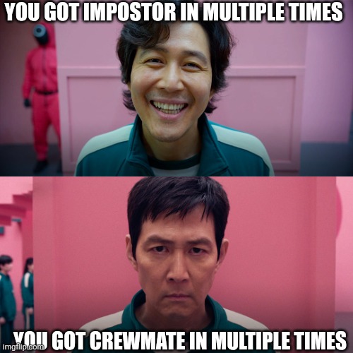 player 456 | YOU GOT IMPOSTOR IN MULTIPLE TIMES; YOU GOT CREWMATE IN MULTIPLE TIMES | image tagged in player 456 | made w/ Imgflip meme maker