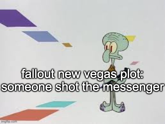 squambwarb | fallout new vegas plot: someone shot the messenger | image tagged in squambwarb | made w/ Imgflip meme maker