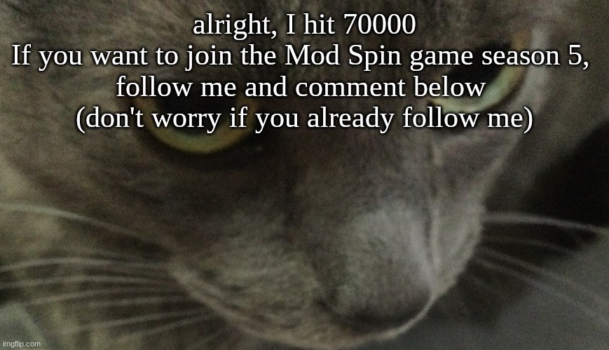 Sweetie | alright, I hit 70000
If you want to join the Mod Spin game season 5, 
follow me and comment below 
(don't worry if you already follow me) | image tagged in sweetie | made w/ Imgflip meme maker