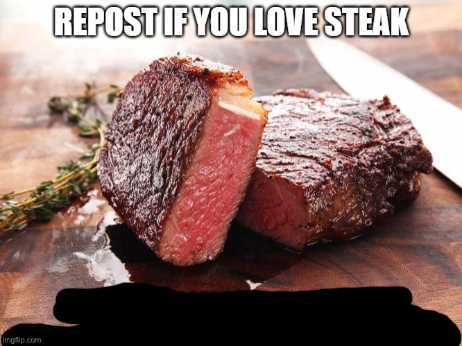 REPOST IF YOU LOVE STEAK | image tagged in repost if you love steak | made w/ Imgflip meme maker