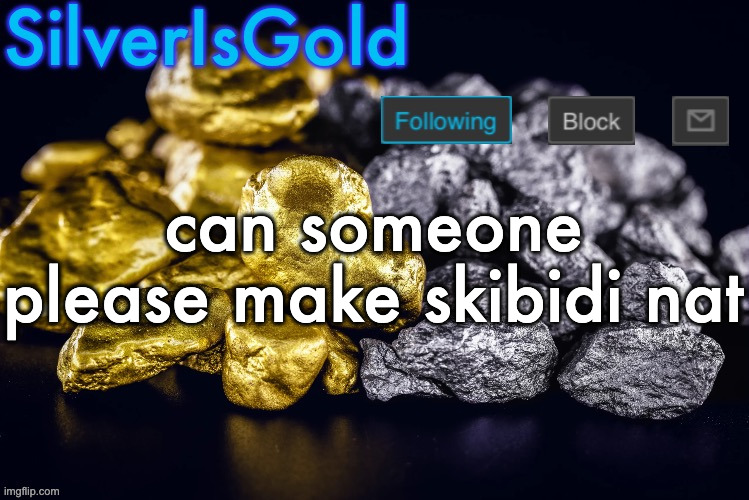 Silver’s Nostalgia Template | can someone please make skibidi nat | image tagged in silver s nostalgia template | made w/ Imgflip meme maker