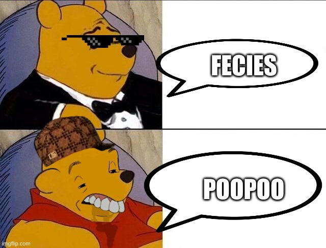 HEHE | FECIES; POOPOO | image tagged in tuxedo winnie the pooh grossed reverse | made w/ Imgflip meme maker