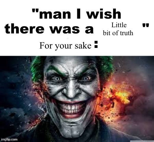 man I wish there was a | Little bit of truth; For your sake | image tagged in man i wish there was a | made w/ Imgflip meme maker