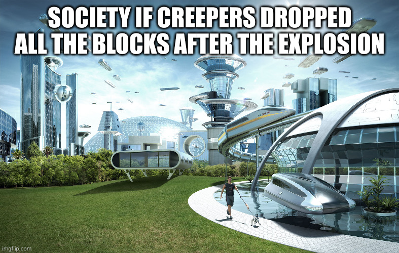 Futuristic Utopia | SOCIETY IF CREEPERS DROPPED ALL THE BLOCKS AFTER THE EXPLOSION | image tagged in futuristic utopia | made w/ Imgflip meme maker