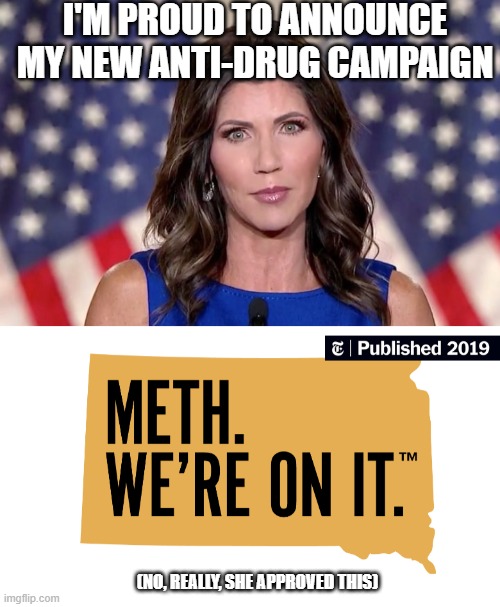 They're on it. | I'M PROUD TO ANNOUNCE MY NEW ANTI-DRUG CAMPAIGN; (NO, REALLY, SHE APPROVED THIS) | image tagged in kristi noem,meth | made w/ Imgflip meme maker