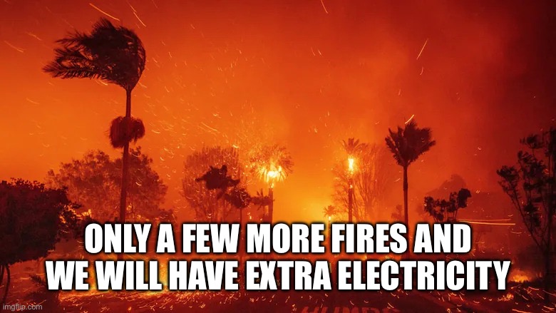 California Wildfires, 2025 | ONLY A FEW MORE FIRES AND WE WILL HAVE EXTRA ELECTRICITY | image tagged in california wildfires 2025 | made w/ Imgflip meme maker