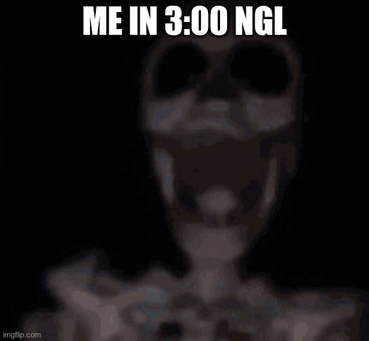 Me In 3:00 | ME IN 3:00 NGL | image tagged in skeleton memes | made w/ Imgflip meme maker