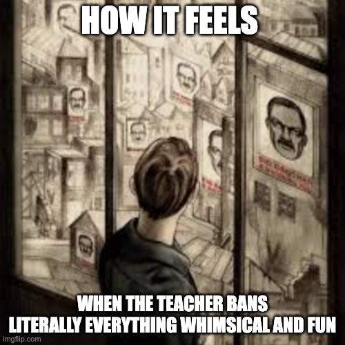 then we end up reading about the industrial revolution for 59.9999999 minutes straight | HOW IT FEELS; WHEN THE TEACHER BANS LITERALLY EVERYTHING WHIMSICAL AND FUN | image tagged in whimsical,fun,teacher,meme,bruh | made w/ Imgflip meme maker