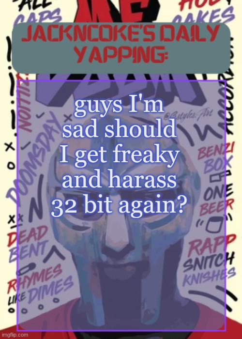 /j | guys I'm sad should I get freaky and harass 32 bit again? | image tagged in jackncoke | made w/ Imgflip meme maker