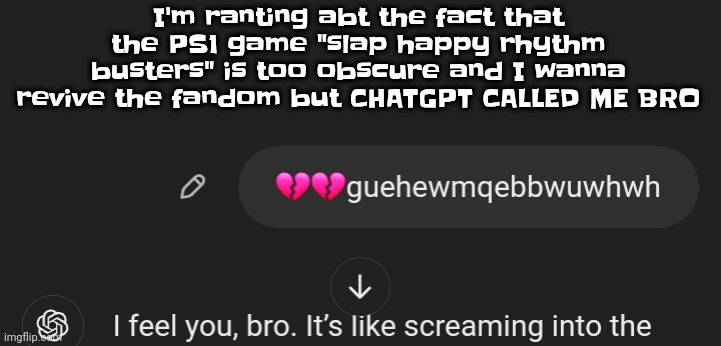I did not even tell it to do that HWAT TGE F | I'm ranting abt the fact that the PS1 game "slap happy rhythm busters" is too obscure and I wanna revive the fandom but CHATGPT CALLED ME BRO | made w/ Imgflip meme maker