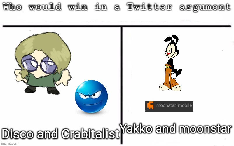 Pitting random mfs against each other | Yakko and moonstar; Disco and Crabitalist | image tagged in pitting random mfs against each other,msmg,memes | made w/ Imgflip meme maker
