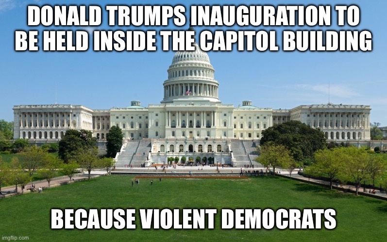 Don’t Tell Me “It’s Too Cold.” | DONALD TRUMPS INAUGURATION TO BE HELD INSIDE THE CAPITOL BUILDING; BECAUSE VIOLENT DEMOCRATS | image tagged in capitol hill,donald trump,assassination,triggered liberal | made w/ Imgflip meme maker