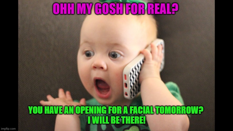 Oh my gosh you have an available appointment | OHH MY GOSH FOR REAL? YOU HAVE AN OPENING FOR A FACIAL TOMORROW? 
I WILL BE THERE! | image tagged in weekend | made w/ Imgflip meme maker