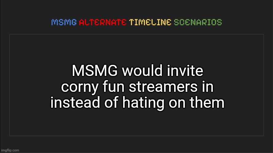 MSMG: Alternate Timeline Scenarios | MSMG would invite corny fun streamers in instead of hating on them | image tagged in msmg alternate timeline scenarios,msmg,memes | made w/ Imgflip meme maker