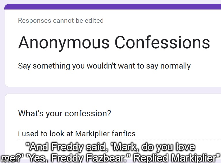 "And Freddy said, 'Mark, do you love me?' 'Yes, Freddy Fazbear." Replied Markiplier" | made w/ Imgflip meme maker
