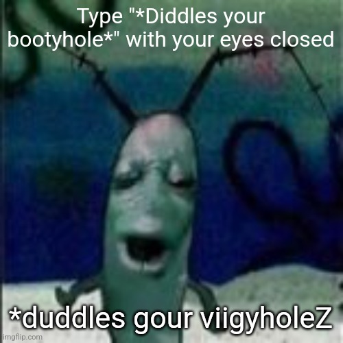 Oooouuuuuoooooooooooo | Type "*Diddles your bootyhole*" with your eyes closed; *duddles gour viigyholeZ | image tagged in oooouuuuuoooooooooooo | made w/ Imgflip meme maker