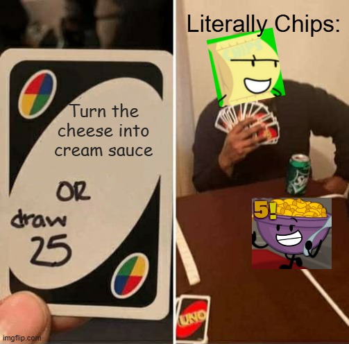 Turn the cheese into cream sauce Literally Chips: | image tagged in memes,uno draw 25 cards | made w/ Imgflip meme maker