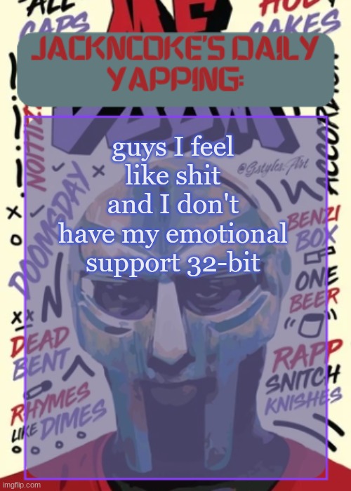 :( | guys I feel like shit and I don't have my emotional support 32-bit | image tagged in jackncoke | made w/ Imgflip meme maker