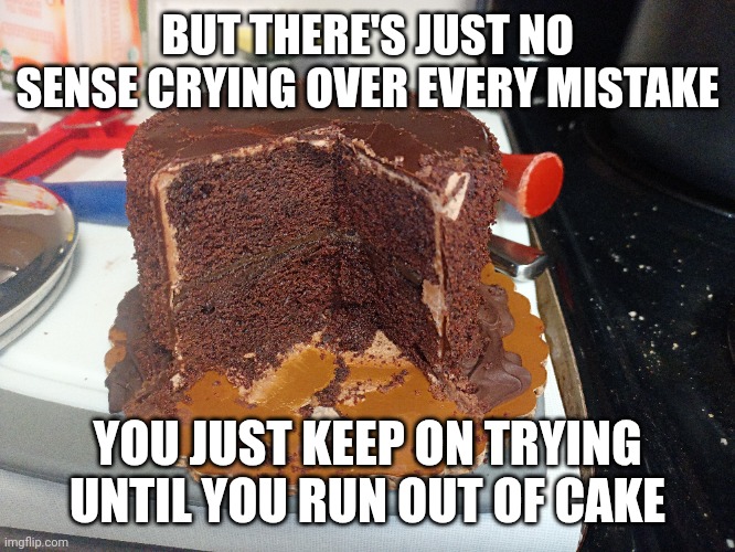 Portal Cake | BUT THERE'S JUST NO SENSE CRYING OVER EVERY MISTAKE; YOU JUST KEEP ON TRYING UNTIL YOU RUN OUT OF CAKE | image tagged in portal,birthday cake,cake | made w/ Imgflip meme maker