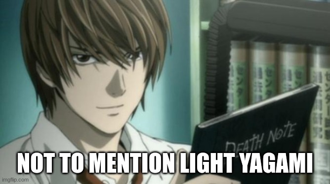 light yagami death note | NOT TO MENTION LIGHT YAGAMI | image tagged in light yagami death note | made w/ Imgflip meme maker