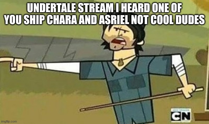 ONLY ONE of us do | UNDERTALE STREAM I HEARD ONE OF YOU SHIP CHARA AND ASRIEL NOT COOL DUDES | image tagged in not cool dudes | made w/ Imgflip meme maker