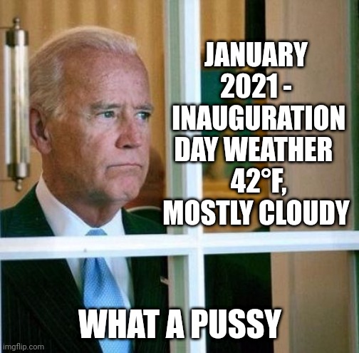 Sad Joe Biden | JANUARY 2021 -
 INAUGURATION DAY WEATHER 
 42°F, MOSTLY CLOUDY WHAT A PUSSY | image tagged in sad joe biden | made w/ Imgflip meme maker