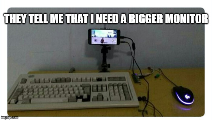 memes by Brad - I'm told that I might need a bigger monitor - humor - | THEY TELL ME THAT I NEED A BIGGER MONITOR | image tagged in gaming,funny,computer,pictures,humor | made w/ Imgflip meme maker