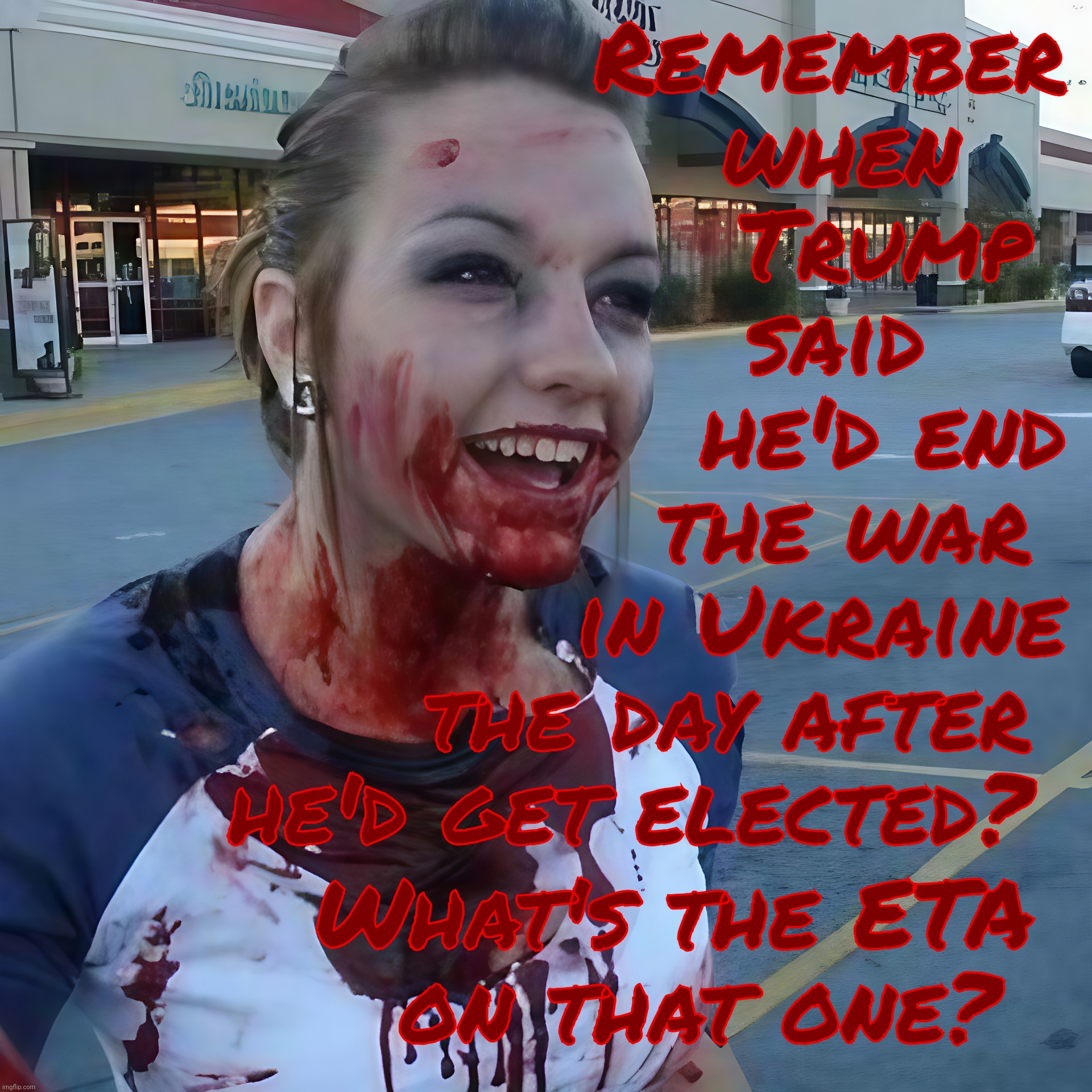 Bloody psycho ,,, | Remember
when   
Trump 
said    
he'd end
the war 
in Ukraine
the day after 
he'd get elected? What's the ETA 
on that one? | image tagged in bloody psycho | made w/ Imgflip meme maker