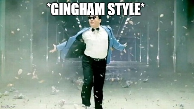 gangham style | *GINGHAM STYLE* | image tagged in gangham style | made w/ Imgflip meme maker