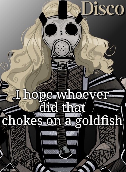 mother war | I hope whoever did that chokes on a goldfish | image tagged in mother war | made w/ Imgflip meme maker