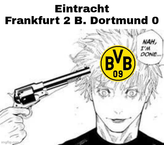 Dortmund are mid this season... | Eintracht Frankfurt 2 B. Dortmund 0 | image tagged in nah im done,dortmund,frankfurt,bundesliga,soccer,germany | made w/ Imgflip meme maker