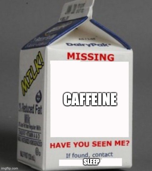 MISSING COFFEE | CAFFEINE; SLEEP | image tagged in sleep,coffee,caffeine,tired,milk carton,seepdep | made w/ Imgflip meme maker