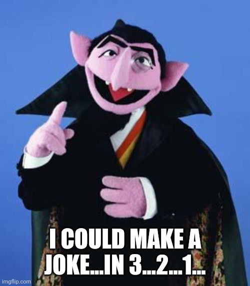 69 Hours | I COULD MAKE A JOKE...IN 3...2...1... | image tagged in the count,dirty | made w/ Imgflip meme maker