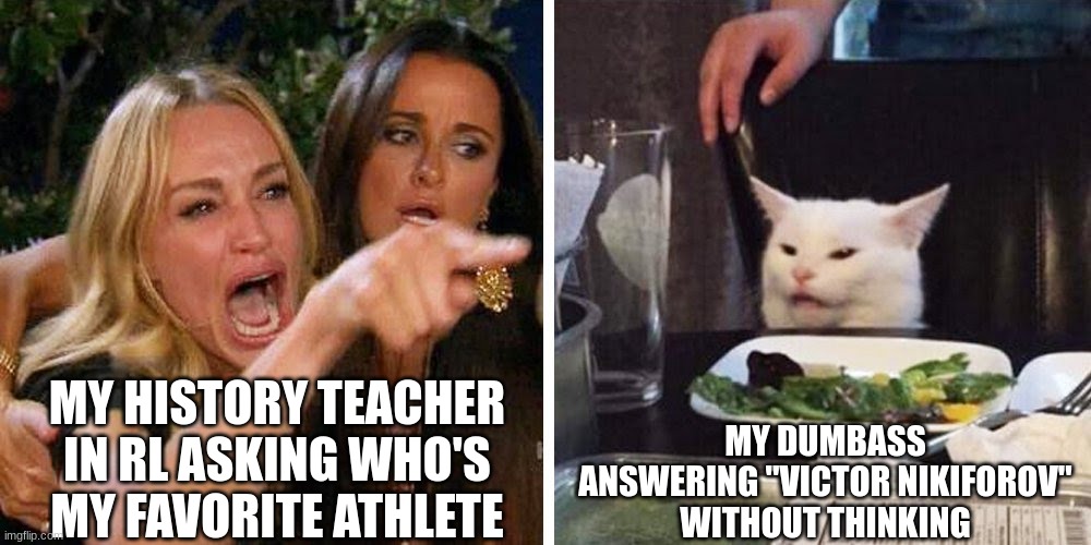 true story | MY HISTORY TEACHER IN RL ASKING WHO'S MY FAVORITE ATHLETE; MY DUMBASS ANSWERING "VICTOR NIKIFOROV" WITHOUT THINKING | image tagged in smudge the cat,yuri on ice | made w/ Imgflip meme maker