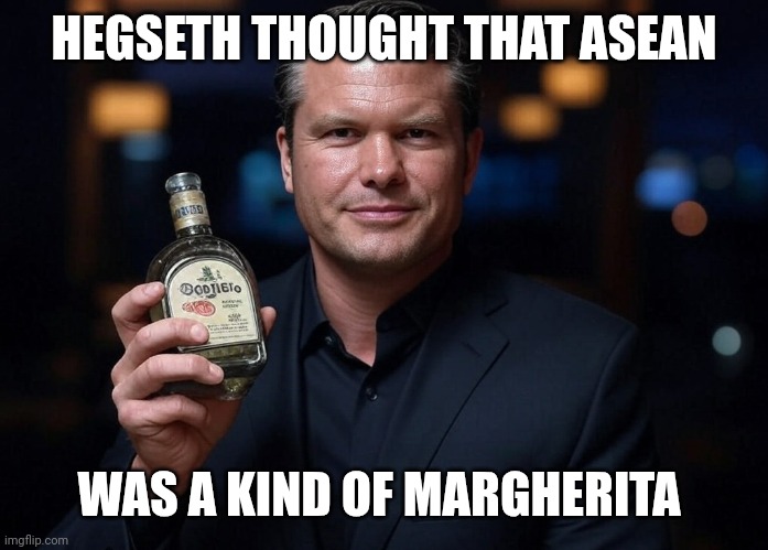 Pete Hegseth Tequila DUI hire | HEGSETH THOUGHT THAT ASEAN; WAS A KIND OF MARGHERITA | image tagged in pete hegseth tequila dui hire | made w/ Imgflip meme maker