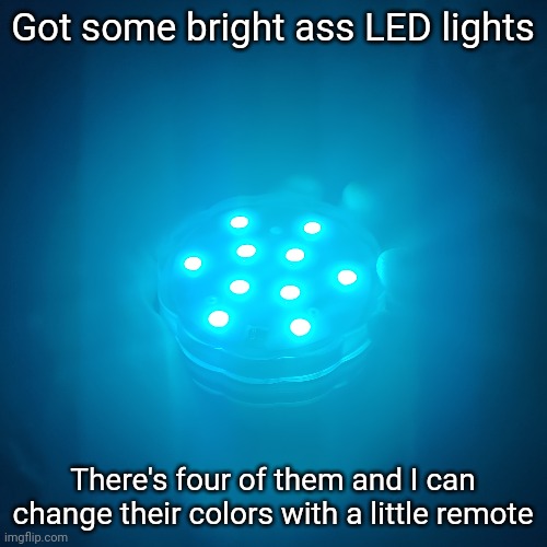 Thing's so bright the rest of the picture looks dim | Got some bright ass LED lights; There's four of them and I can change their colors with a little remote | made w/ Imgflip meme maker