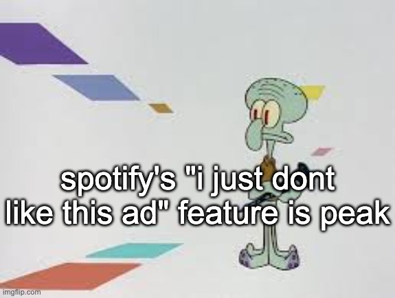 squambwarb | spotify's "i just dont like this ad" feature is peak | image tagged in squambwarb | made w/ Imgflip meme maker