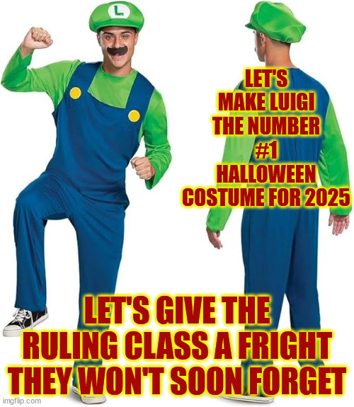 politics | LET'S MAKE LUIGI THE NUMBER #1 HALLOWEEN COSTUME FOR 2025; LET'S GIVE THE RULING CLASS A FRIGHT THEY WON'T SOON FORGET | image tagged in political | made w/ Imgflip meme maker