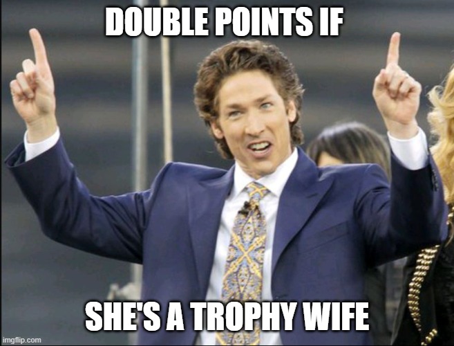 Joel Osteen double point  | DOUBLE POINTS IF SHE'S A TROPHY WIFE | image tagged in joel osteen double point | made w/ Imgflip meme maker